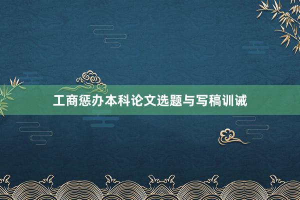 工商惩办本科论文选题与写稿训诫