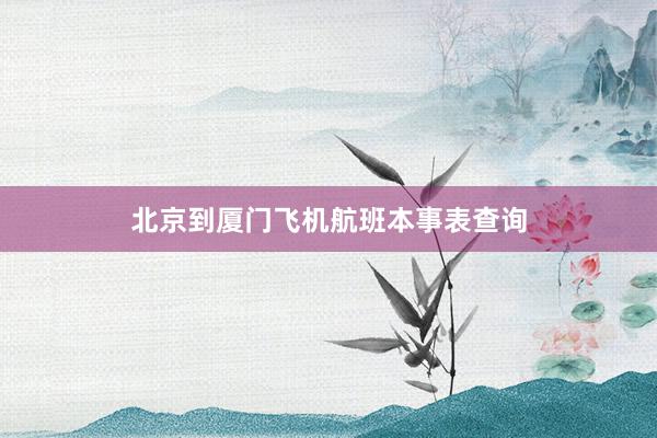 北京到厦门飞机航班本事表查询