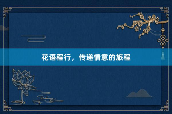 花语程行，传递情意的旅程