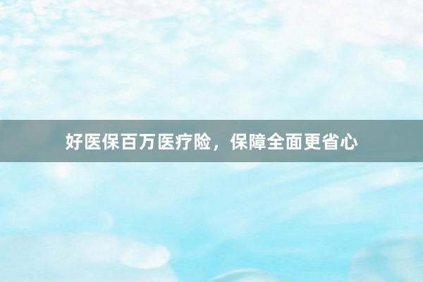 好医保百万医疗险，保障全面更省心