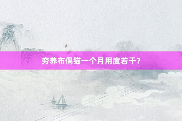 穷养布偶猫一个月用度若干？