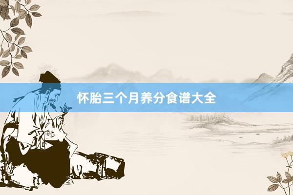 怀胎三个月养分食谱大全