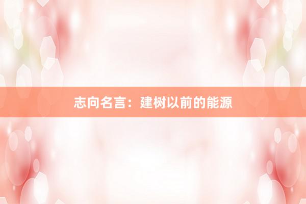 志向名言：建树以前的能源